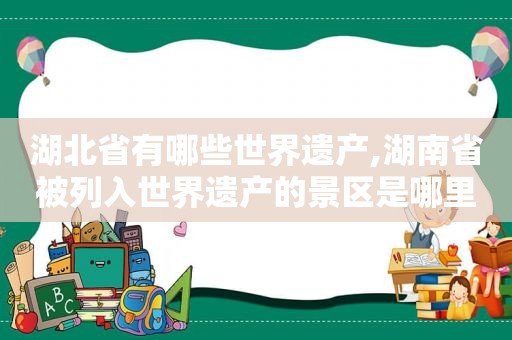 湖北省有哪些世界遗产,湖南省被列入世界遗产的景区是哪里