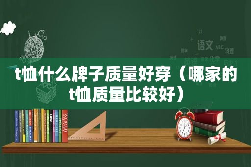 t恤什么牌子质量好穿（哪家的t恤质量比较好）