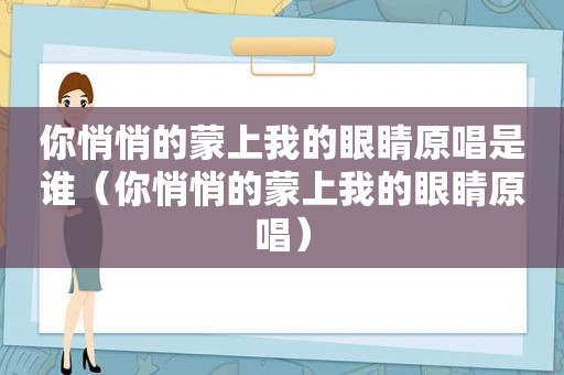 你悄悄的蒙上我的眼睛原唱是谁（你悄悄的蒙上我的眼睛原唱）