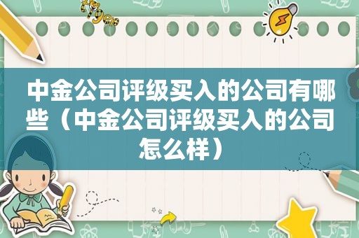 中金公司评级买入的公司有哪些（中金公司评级买入的公司怎么样）