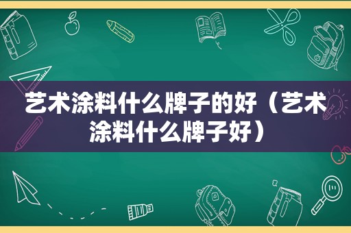 艺术涂料什么牌子的好（艺术涂料什么牌子好）