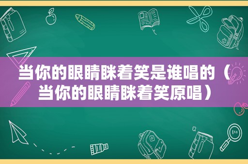 当你的眼睛眯着笑是谁唱的（当你的眼睛眯着笑原唱）