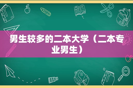 男生较多的二本大学（二本专业男生）