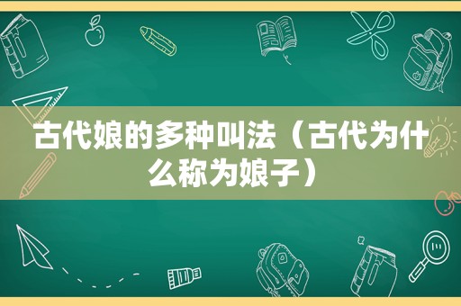 古代娘的多种叫法（古代为什么称为娘子）