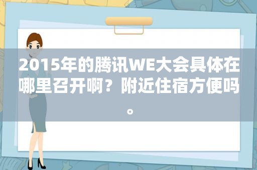 2015年的腾讯WE大会具体在哪里召开啊？附近住宿方便吗。