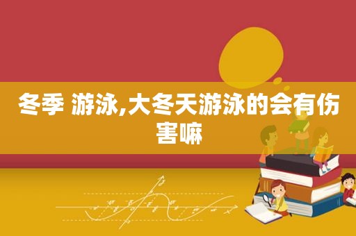 冬季 游泳,大冬天游泳的会有伤害嘛