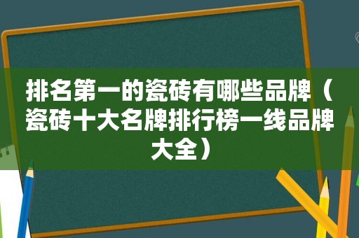 排名第一的瓷砖有哪些品牌（瓷砖十大名牌排行榜一线品牌大全）