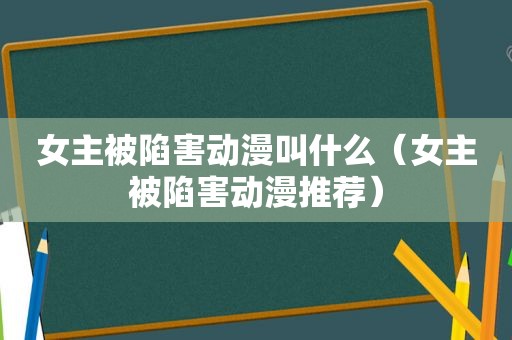 女主被陷害动漫叫什么（女主被陷害动漫推荐）