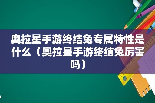 奥拉星手游终结兔专属特性是什么（奥拉星手游终结兔厉害吗）