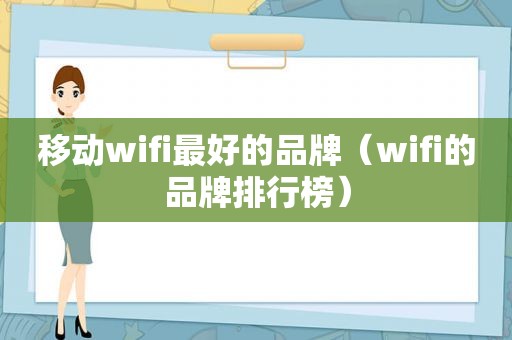 移动wifi最好的品牌（wifi的品牌排行榜）