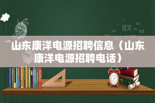 山东康洋电源招聘信息（山东康洋电源招聘电话）