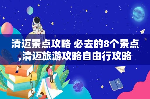 清迈景点攻略 必去的8个景点,清迈旅游攻略自由行攻略