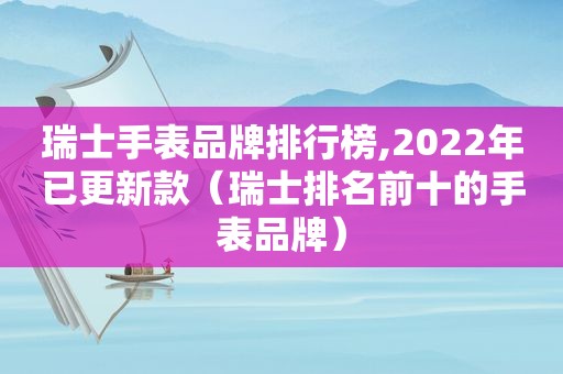 瑞士手表品牌排行榜,2022年已更新款（瑞士排名前十的手表品牌）