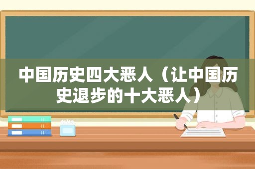 中国历史四大恶人（让中国历史退步的十大恶人）