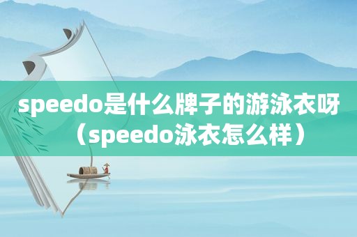 speedo是什么牌子的游泳衣呀（speedo泳衣怎么样）