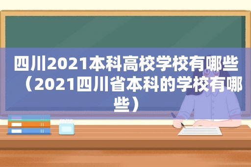 四川2021本科高校学校有哪些（2021四川省本科的学校有哪些）