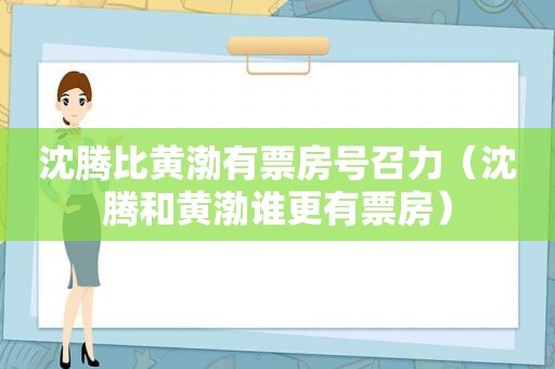 沈腾比黄渤有票房号召力（沈腾和黄渤谁更有票房）