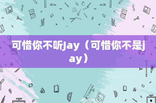 可惜你不听Jay（可惜你不是jay）