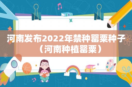 河南发布2022年禁种罂粟种子（河南种植罂粟）