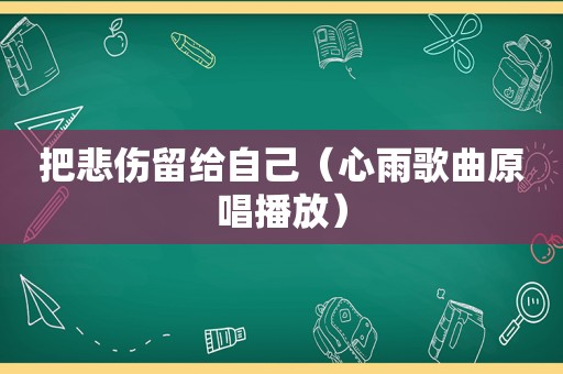 把悲伤留给自己（心雨歌曲原唱播放）