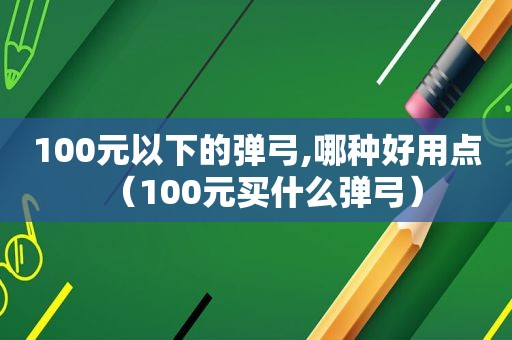 100元以下的弹弓,哪种好用点（100元买什么弹弓）