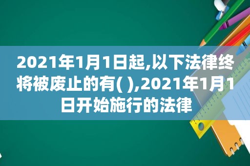 2021年1月1日起,以下法律终将被废止的有( ),2021年1月1日开始施行的法律