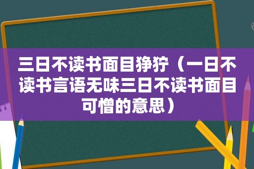 三日不读书面目狰狞（一日不读书言语无味三日不读书面目可憎的意思）