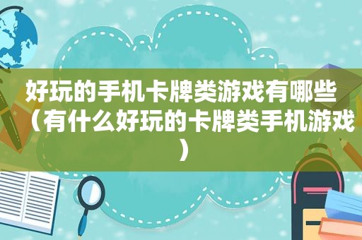 好玩的手机卡牌类游戏有哪些（有什么好玩的卡牌类手机游戏）