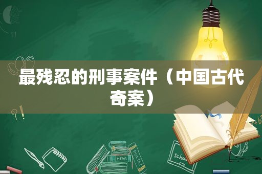 最残忍的刑事案件（中国古代奇案）