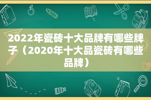 2022年瓷砖十大品牌有哪些牌子（2020年十大品瓷砖有哪些品牌）