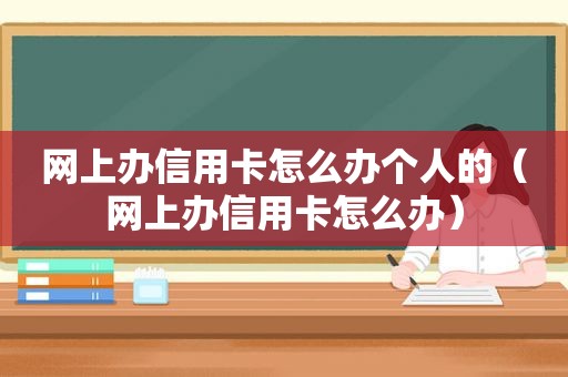 网上办信用卡怎么办个人的（网上办信用卡怎么办）