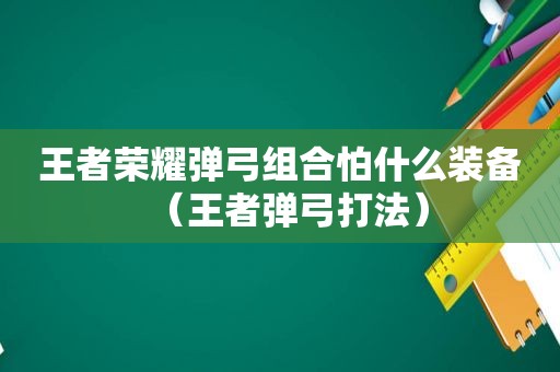 王者荣耀弹弓组合怕什么装备（王者弹弓打法）