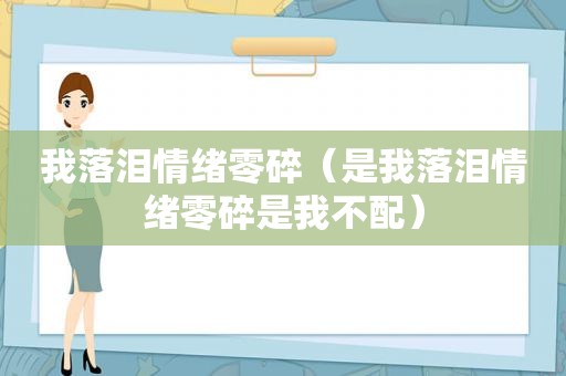 我落泪情绪零碎（是我落泪情绪零碎是我不配）