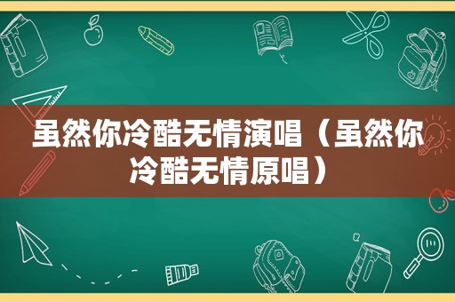 虽然你冷酷无情演唱（虽然你冷酷无情原唱）