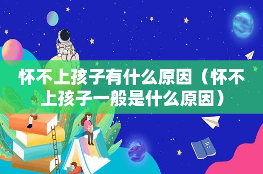 怀不上孩子有什么原因（怀不上孩子一般是什么原因）