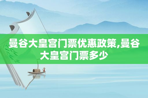 曼谷大皇宫门票优惠政策,曼谷大皇宫门票多少