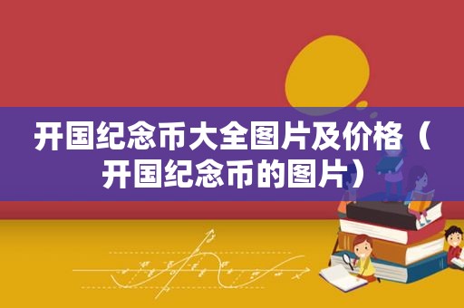 开国纪念币大全图片及价格（开国纪念币的图片）