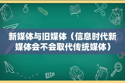 新媒体与旧媒体（信息时代新媒体会不会取代传统媒体）