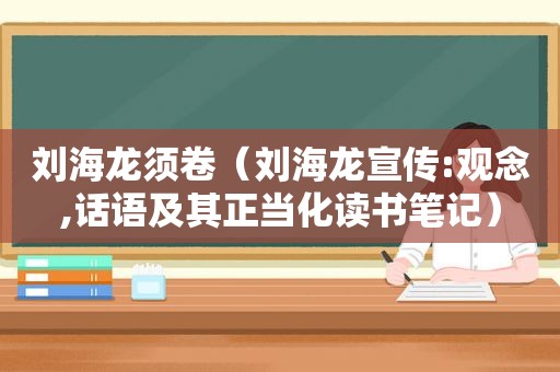 刘海龙须卷（刘海龙宣传:观念,话语及其正当化读书笔记）