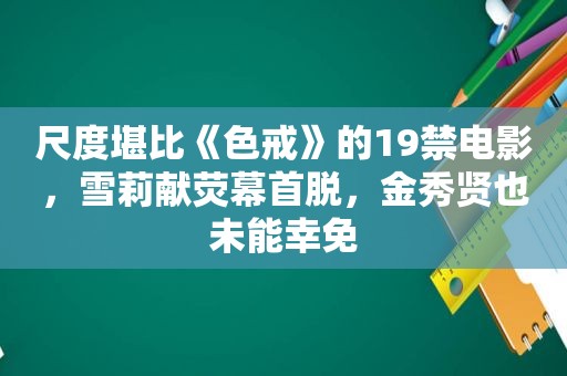 尺度堪比《色戒》的19禁电影，雪莉献荧幕首脱，金秀贤也未能幸免