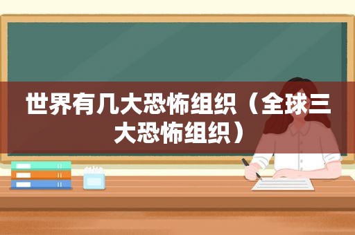 世界有几大恐怖组织（全球三大恐怖组织）