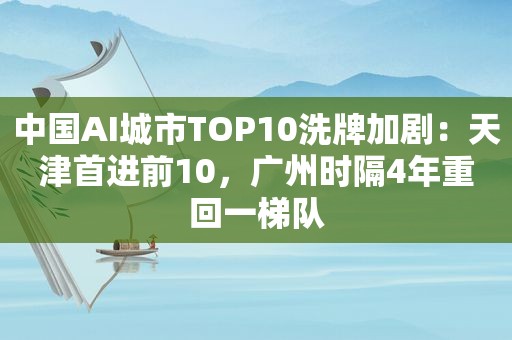 中国AI城市TOP10洗牌加剧：天津首进前10，广州时隔4年重回一梯队