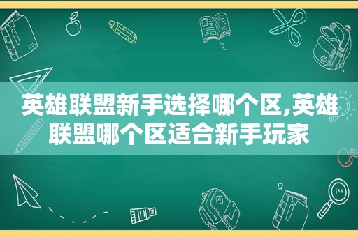 英雄联盟新手选择哪个区,英雄联盟哪个区适合新手玩家