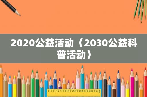 2020公益活动（2030公益科普活动）