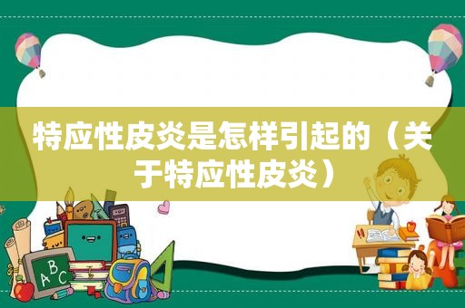 特应性皮炎是怎样引起的（关于特应性皮炎）