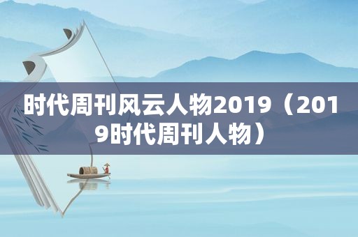 时代周刊风云人物2019（2019时代周刊人物）