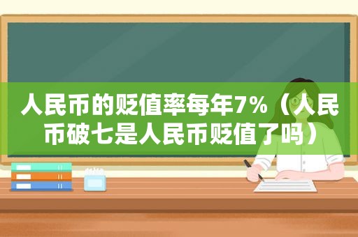 人民币的贬值率每年7%（人民币破七是人民币贬值了吗）