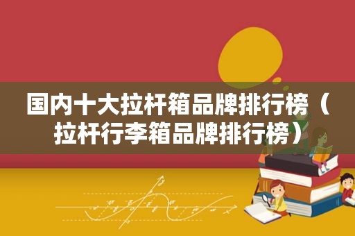 国内十大拉杆箱品牌排行榜（拉杆行李箱品牌排行榜）