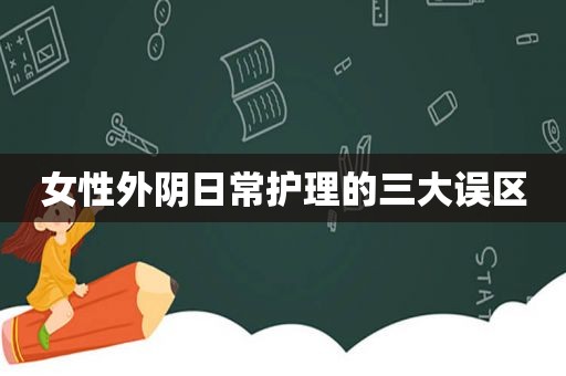 女性外阴日常护理的三大误区