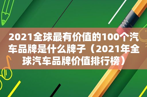 2021全球最有价值的100个汽车品牌是什么牌子（2021年全球汽车品牌价值排行榜）